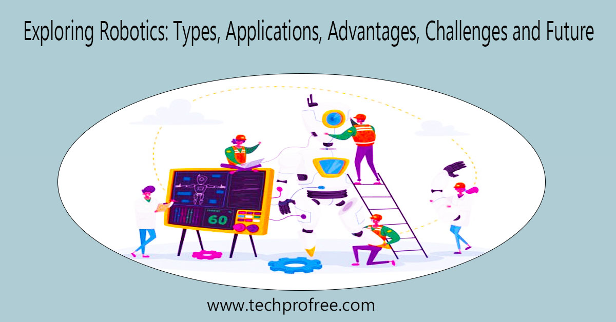 Exploring Robotics: Types, Applications, Advantages, Challenges and ...
